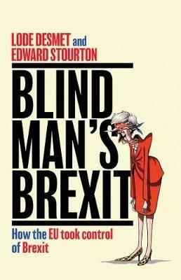 Blind Man's Brexit: How the EU Took Control of Brexit - Edward Stourton,Lode Desmet - cover