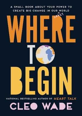 Where to Begin: A Small Book about Your Power to Create Big Change in Our Crazy World - Cleo Wade - cover