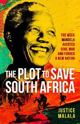 The Plot to Save South Africa: The Week Mandela Averted Civil War and Forged a New Nation - Justice Malala - cover