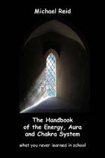 The Handbook of the Energy, Aura and Chakra System - What You Never Learned in School