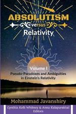 Absolutism versus Relativity - Volume I: Pseudo-Paradoxes and Ambiguities in Einstein's Relativity