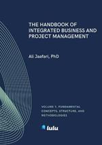 The Handbook of Integrated Business and Project Management, Volume 1: Fundamental Concepts, Structure and Methodologies