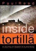 Inside the Tortilla: A Journey in Search of Authenticity - Paul Read - cover