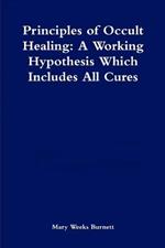 Principles of Occult Healing: A Working Hypothesis Which Includes All Cures