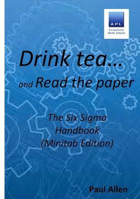 Drink tea and Read the Paper (Minitab Edition): The Six Sigma Handbook - Paul Allen - cover