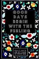 Good Days begin With feeling: A fifty-two Week Guide To Cultivate associate degree angle Of Gratitude: Gratitude Journal - John Smith - cover