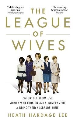 The League of Wives: The Untold Story of the Women Who Took on the US Government to Bring Their Husbands Home - Heath Hardage Lee - cover