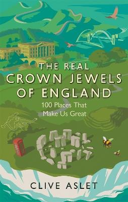 The Real Crown Jewels of England: 100 Places That Make Us Great - Clive Aslet - cover