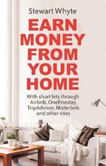 Earn Money From Your Home: With short lets through Airbnb, Onefinestay, TripAdvisor, Misterbnb and other sites