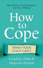 How to Cope When Your Child Can't: Comfort, Help and Hope for Parents