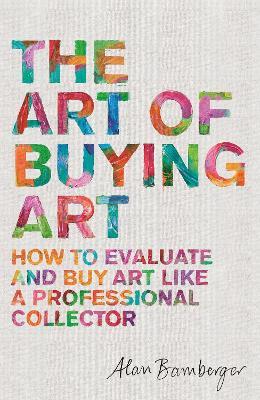 The Art of Buying Art: How to evaluate and buy art like a professional collector - Alan S. Bamberger - cover