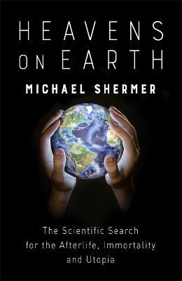 Heavens on Earth: The Scientific Search for the Afterlife, Immortality and Utopia - Michael Shermer - cover