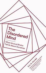 The Disordered Mind: What Unusual Brains Tell Us About Ourselves