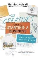 The Creative's Guide to Starting a Business: How to turn your talent into a career
