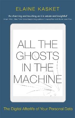 All the Ghosts in the Machine: The Digital Afterlife of your Personal Data - Elaine Kasket - cover