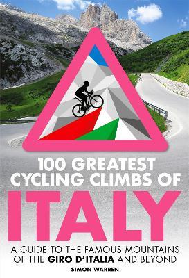 100 Greatest Cycling Climbs of Italy: A guide to the famous mountains of the Giro d'Italia and beyond - Simon Warren - cover