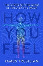 How You Feel: The Story of the Mind as Told by the Body