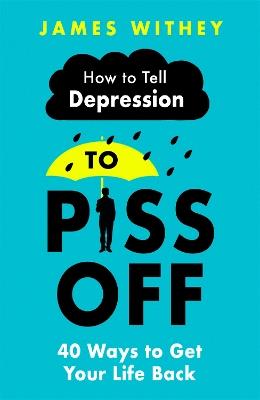 How To Tell Depression to Piss Off: 40 Ways to Get Your Life Back - James Withey - cover