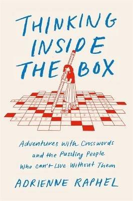 Thinking Inside the Box: Adventures with Crosswords and the Puzzling People Who Can't Live Without Them - Adrienne Raphel - cover