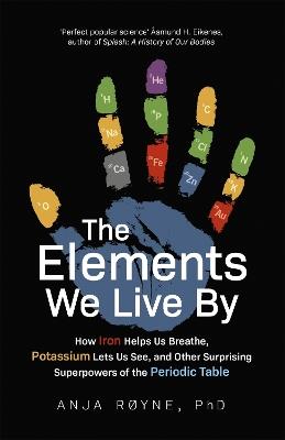 The Elements We Live By: How Iron Helps Us Breathe, Potassium Lets Us See, and Other Surprising Superpowers of the Periodic Table - Anja Royne - cover