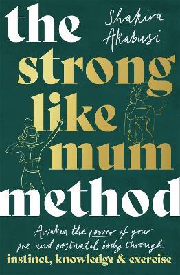 The Strong Like Mum Method: Awaken the power of your pre and postnatal body through instinct, knowledge and exercise - Shakira Akabusi - cover