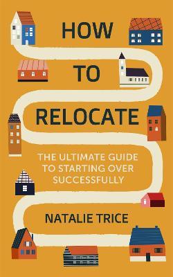 How to Relocate: The Ultimate Guide to Starting Over Successfully - Natalie Trice - cover