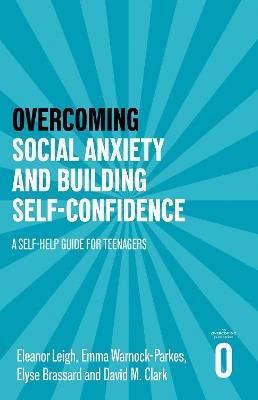 Overcoming Social Anxiety and Building Self-confidence: A Self-help Guide for Teenagers - Eleanor Leigh,Emma Warnock-Parkes,Elyse Brassard - cover