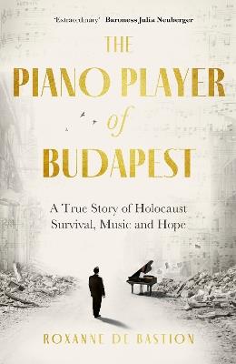 The Piano Player of Budapest: A True Story of Holocaust Survival, Music and Hope - Roxanne de Bastion - cover