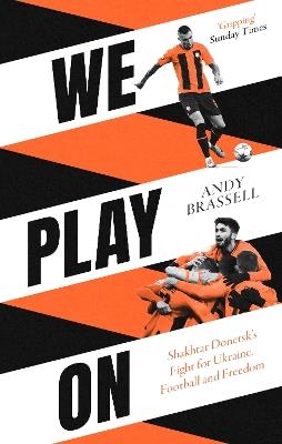 We Play On: Shakhtar Donetsk’s Fight for Ukraine, Football and Freedom - Andy Brassell - cover