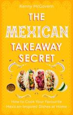 The Mexican Takeaway Secret: How to Cook Your Favourite Mexican-Inspired Dishes at Home