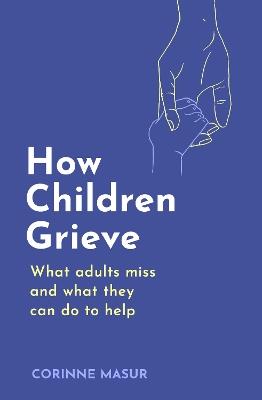 How Children Grieve: What Adults Miss And What They Can Do To Help - Corinne Masur - cover