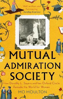 Mutual Admiration Society: How Dorothy L. Sayers and Her Oxford Circle Remade the World For Women - Mo Moulton - cover