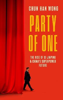 Party of One: The Rise of Xi Jinping and China's Superpower Future - Chun Han Wong - cover