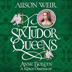 Six Tudor Queens: Anne Boleyn, A King's Obsession