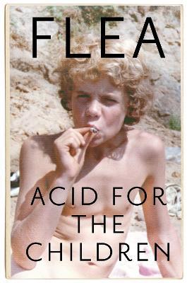 Acid For The Children - The autobiography of Flea, the Red Hot Chili Peppers legend - Flea - cover