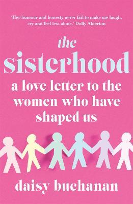 The Sisterhood: A Love Letter to the Women Who Have Shaped Us - Daisy Buchanan - cover