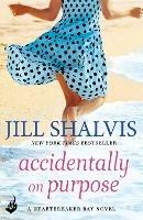 Accidentally On Purpose: The feel-good romance you've been looking for! - Jill Shalvis - cover