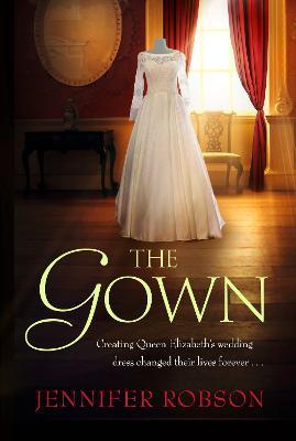 The Gown: Perfect for fans of The Crown! An enthralling tale of making the Queen's wedding dress - Jennifer Robson - cover