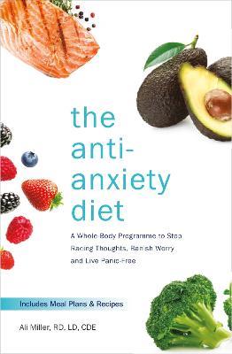 The Anti-Anxiety Diet: A Whole Body Programme to Stop Racing Thoughts, Banish Worry and Live Panic-Free - Ali Miller - cover