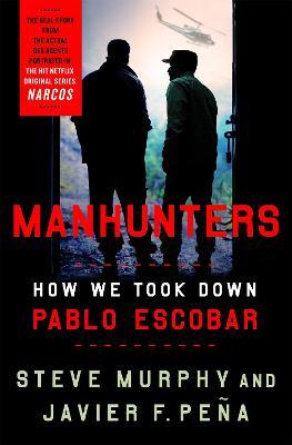 Manhunters: How We Took Down Pablo Escobar - Stephen E. Murphy,Javier F. Peña - cover