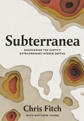 Subterranea: Discovering the Earth's Extraordinary Hidden Depths - Chris Fitch - cover