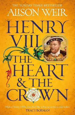 Henry VIII: The Heart and the Crown: 'this novel makes Henry VIII’s story feel like it has never been told before' (Tracy Borman) - Alison Weir - cover