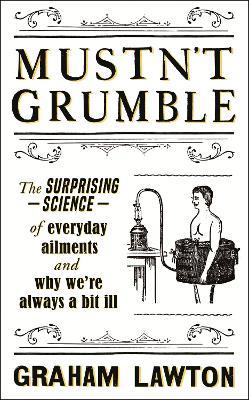 Mustn't Grumble: The surprising science of everyday ailments and why we’re always a bit ill - Graham Lawton - cover