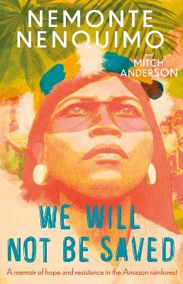 We Will Not Be Saved: A memoir of hope and resistance in the Amazon rainforest - Nemonte Nenquimo - cover