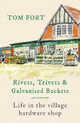 Rivets, Trivets and Galvanised Buckets: Life in the village hardware shop - Tom Fort - cover