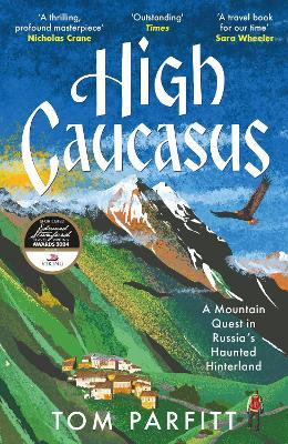 High Caucasus: A Mountain Quest in Russia’s Haunted Hinterland - Tom Parfitt - cover