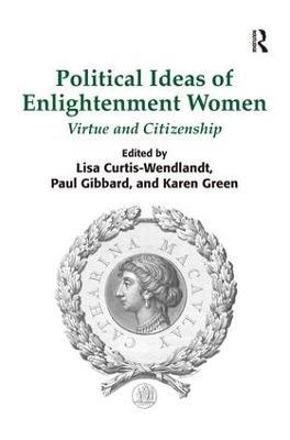 Political Ideas of Enlightenment Women: Virtue and Citizenship - Lisa Curtis-Wendlandt,Paul Gibbard,Karen Green - cover