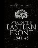Atlas of the Eastern Front: 1941-45 - Robert Kirchubel - cover