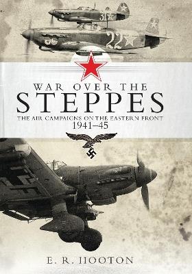 War over the Steppes: The air campaigns on the Eastern Front 1941–45 - E. R. Hooton - cover