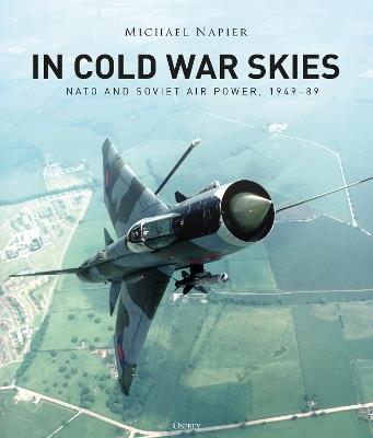 In Cold War Skies: NATO and Soviet Air Power, 1949–89 - Michael Napier - cover